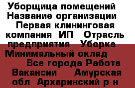 Уборщица помещений › Название организации ­ Первая клининговая компания, ИП › Отрасль предприятия ­ Уборка › Минимальный оклад ­ 15 000 - Все города Работа » Вакансии   . Амурская обл.,Архаринский р-н